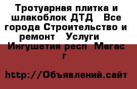 Тротуарная плитка и шлакоблок ДТД - Все города Строительство и ремонт » Услуги   . Ингушетия респ.,Магас г.